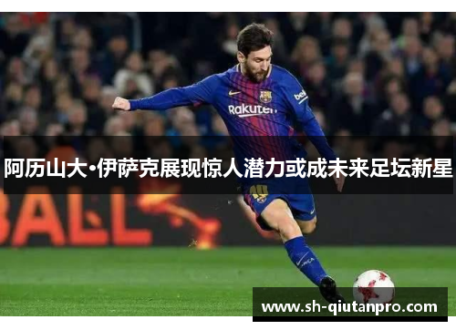 阿历山大·伊萨克展现惊人潜力或成未来足坛新星