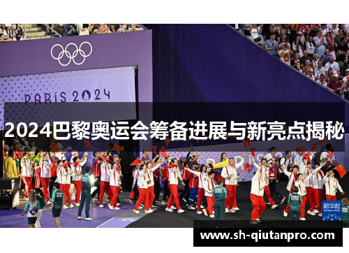 2024巴黎奥运会筹备进展与新亮点揭秘