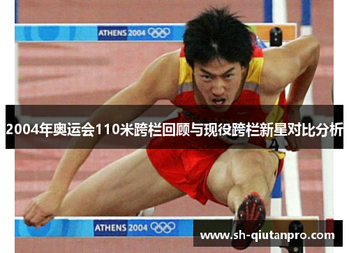 2004年奥运会110米跨栏回顾与现役跨栏新星对比分析